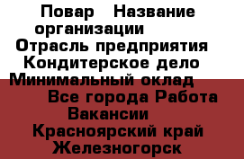 Повар › Название организации ­ VBGR › Отрасль предприятия ­ Кондитерское дело › Минимальный оклад ­ 30 000 - Все города Работа » Вакансии   . Красноярский край,Железногорск г.